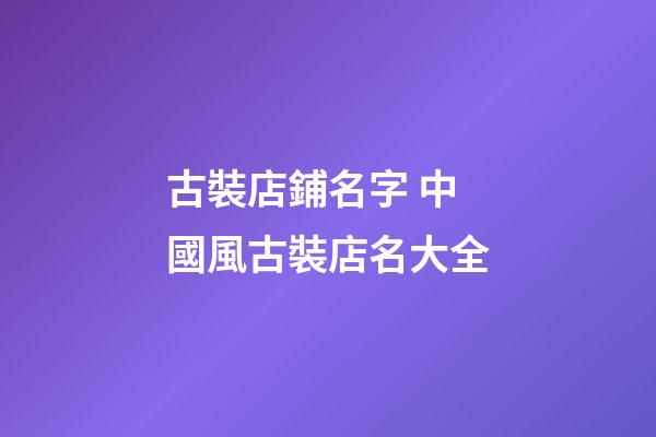古裝店鋪名字 中國風古裝店名大全-第1張-店鋪起名-玄機派